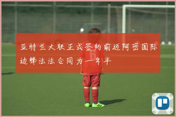 亚特兰大联正式签约前迈阿密国际边锋法法合同为一年半