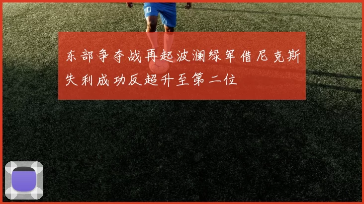 东部争夺战再起波澜绿军借尼克斯失利成功反超升至第二位