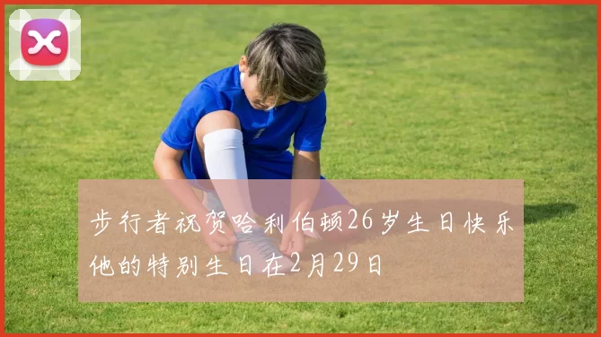 步行者祝贺哈利伯顿26岁生日快乐他的特别生日在2月29日