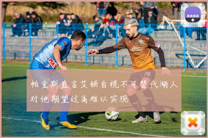 帕金斯直言艾顿自视不可替代湖人对他期望过高难以实现