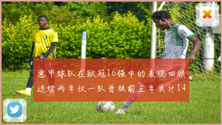 意甲球队在欧冠16强中的表现回顾连续两年仅一队晋级前五年共计14队