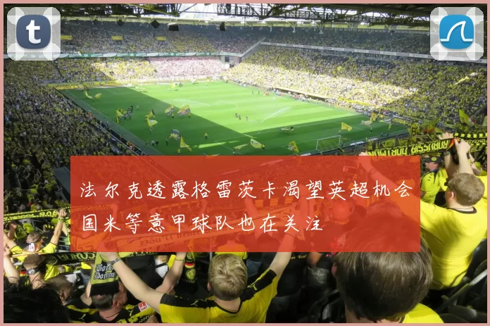 法尔克透露格雷茨卡渴望英超机会国米等意甲球队也在关注