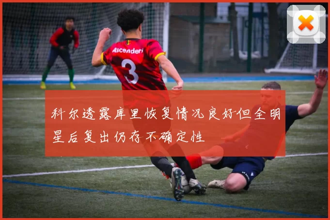 科尔透露库里恢复情况良好但全明星后复出仍存不确定性