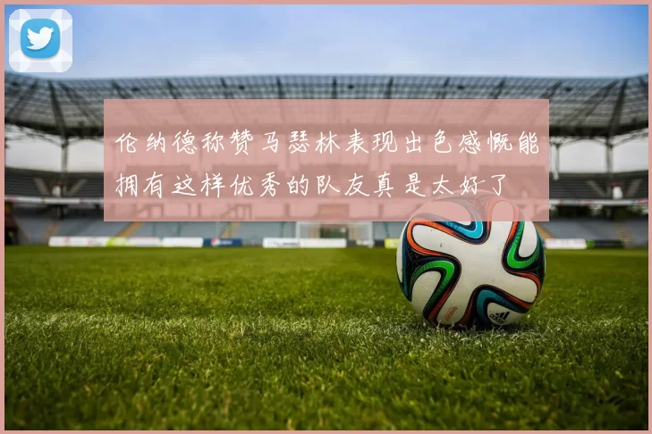 伦纳德称赞马瑟林表现出色感慨能拥有这样优秀的队友真是太好了
