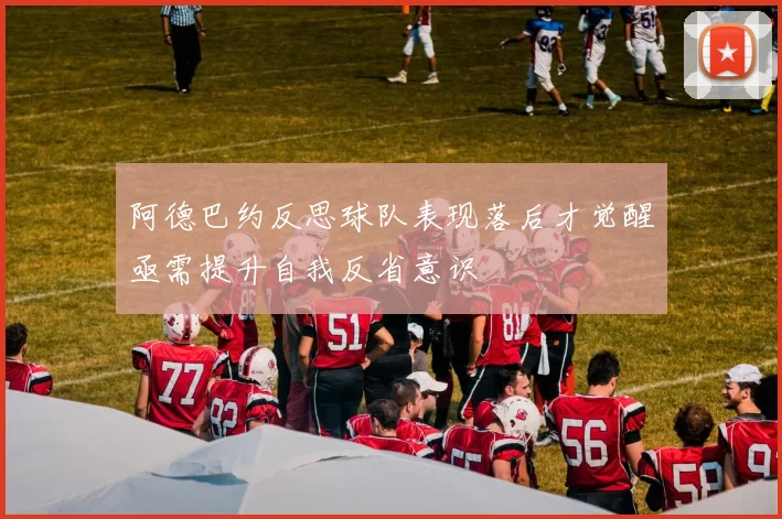 阿德巴约反思球队表现落后才觉醒亟需提升自我反省意识