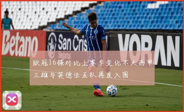欧冠16强对比上赛季变化不大西甲三雄与英德法五队再度入围