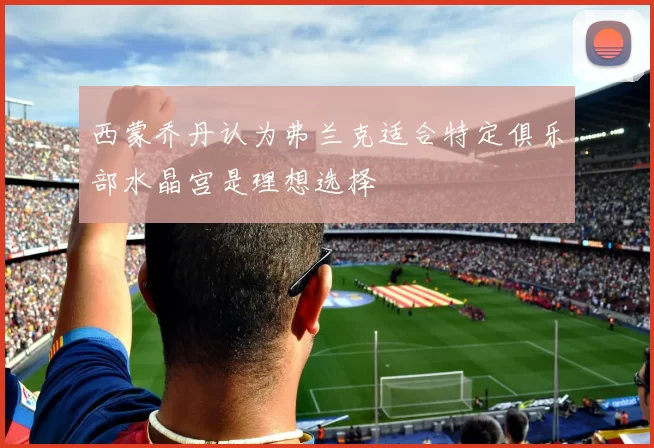 西蒙乔丹认为弗兰克适合特定俱乐部水晶宫是理想选择