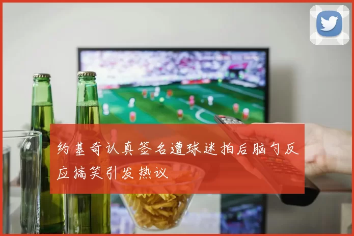 约基奇认真签名遭球迷拍后脑勺反应搞笑引发热议