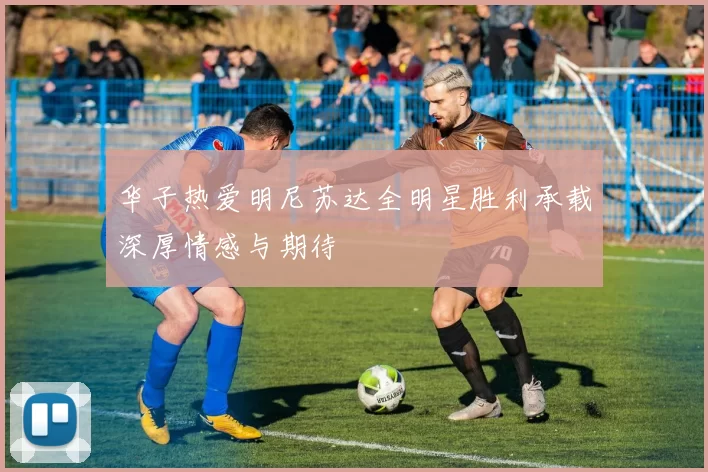 华子热爱明尼苏达全明星胜利承载深厚情感与期待