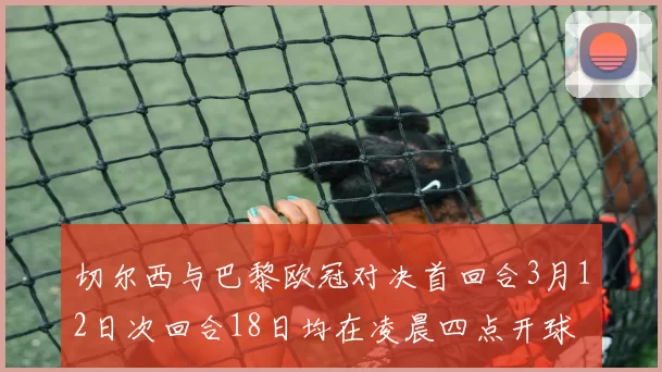 切尔西与巴黎欧冠对决首回合3月12日次回合18日均在凌晨四点开球